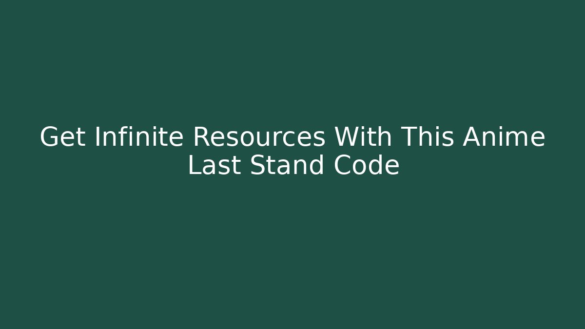 Get Infinite Resources With This Anime Last Stand Code