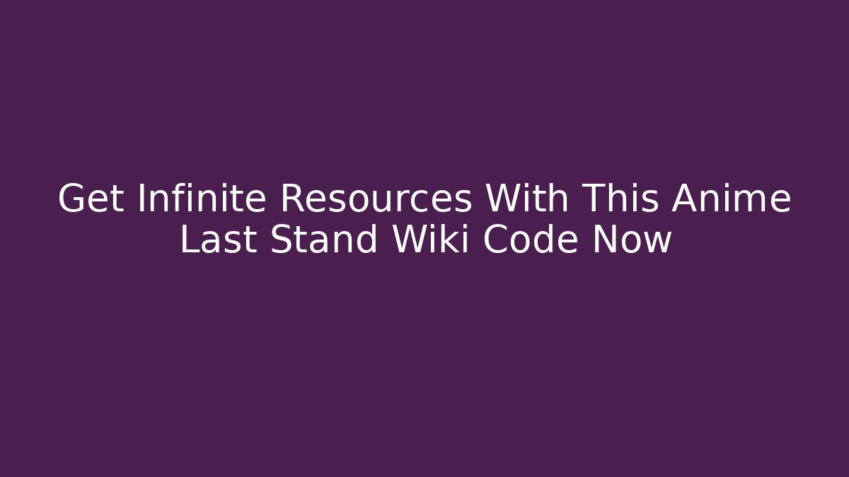 Get Infinite Resources With This Anime Last Stand Wiki Code Now