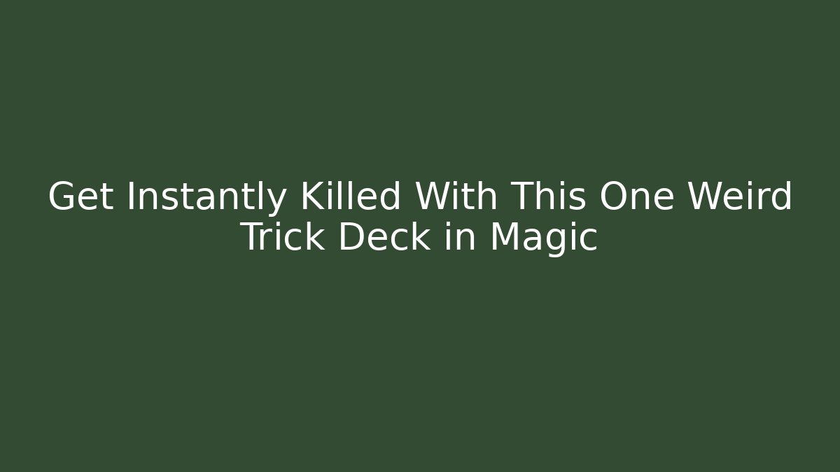 Get Instantly Killed With This One Weird Trick Deck in Magic