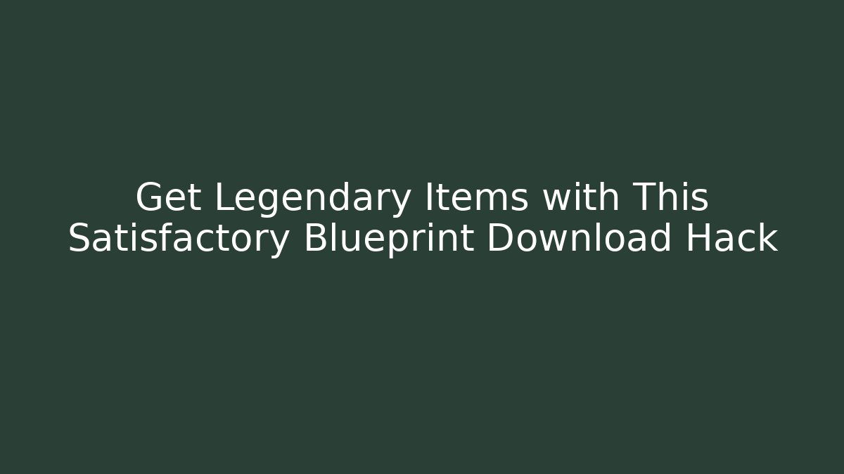 Get Legendary Items with This Satisfactory Blueprint Download Hack