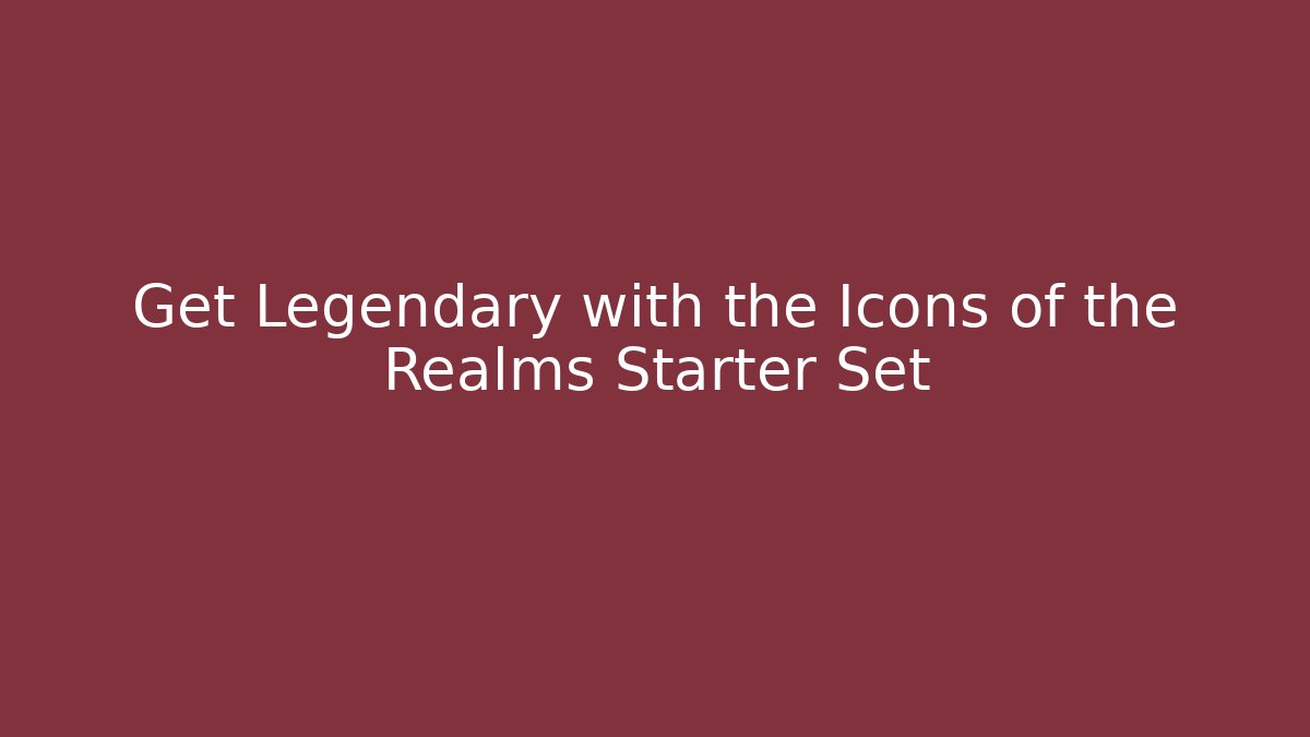 Get Legendary with the Icons of the Realms Starter Set
