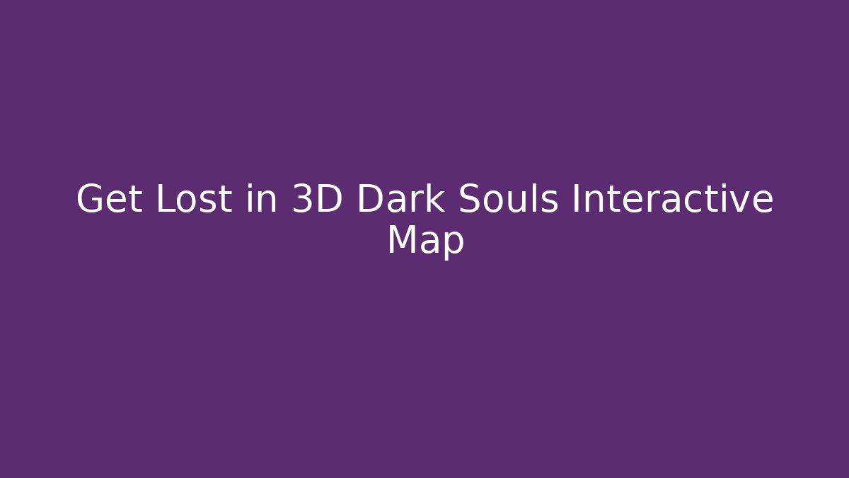 Get Lost in 3D Dark Souls Interactive Map