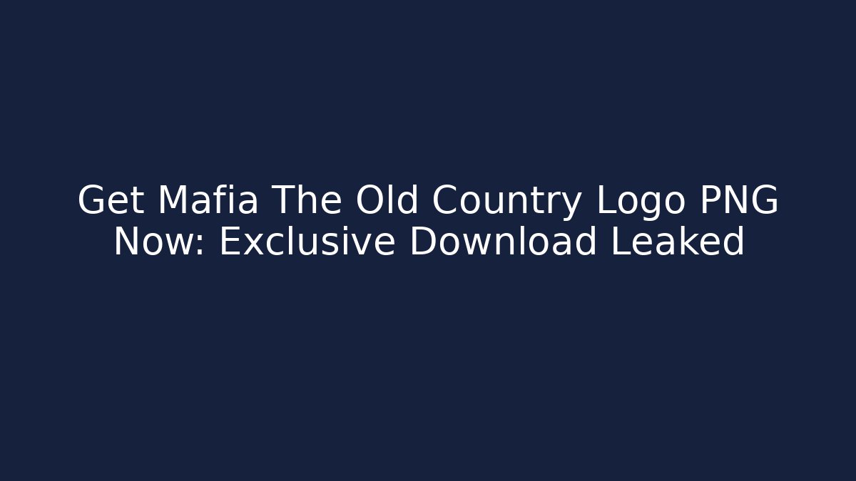 Get Mafia The Old Country Logo PNG Now: Exclusive Download Leaked