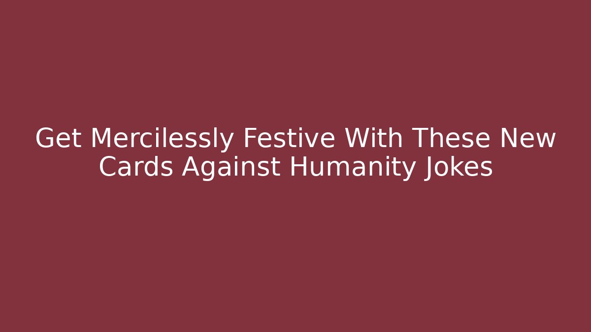 Get Mercilessly Festive With These New Cards Against Humanity Jokes