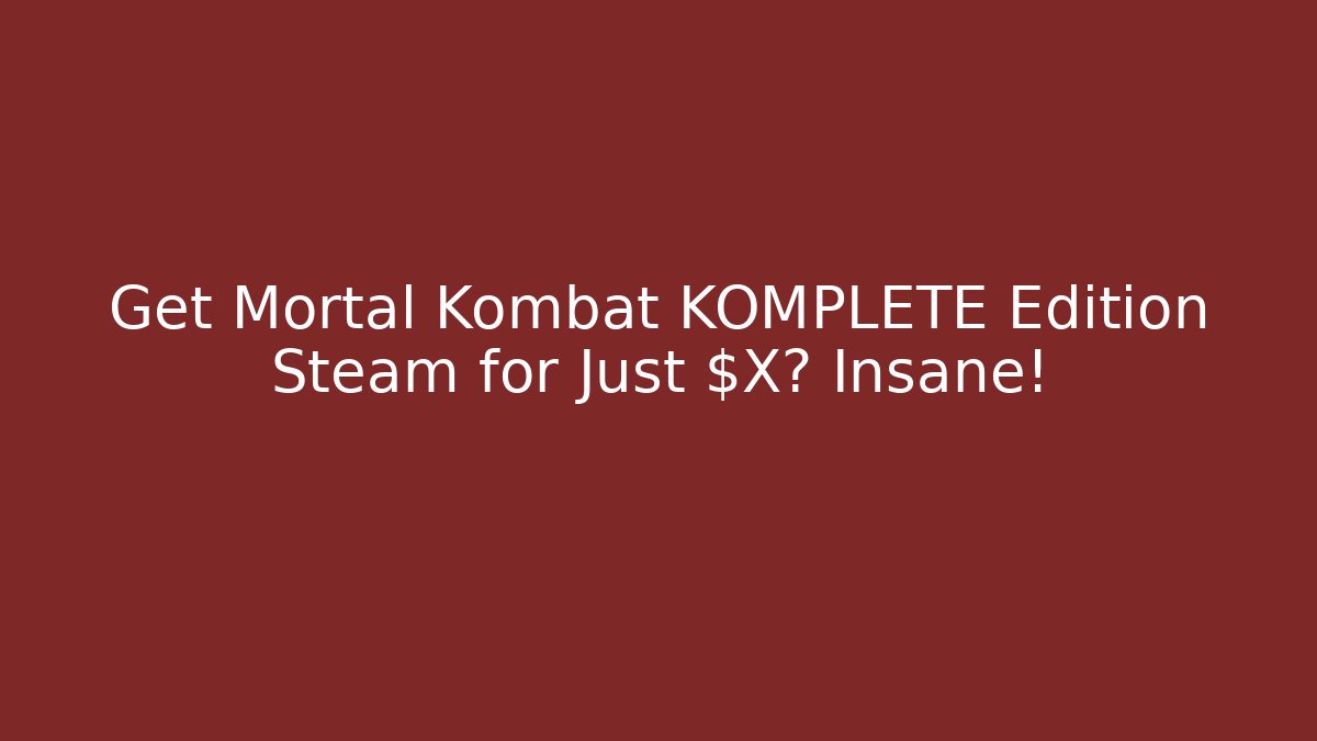 Get Mortal Kombat KOMPLETE Edition Steam for Just $X? Insane!