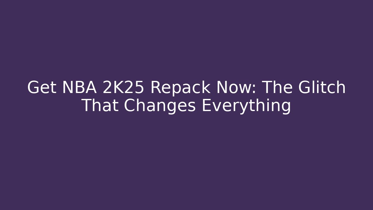 Get NBA 2K25 Repack Now: The Glitch That Changes Everything