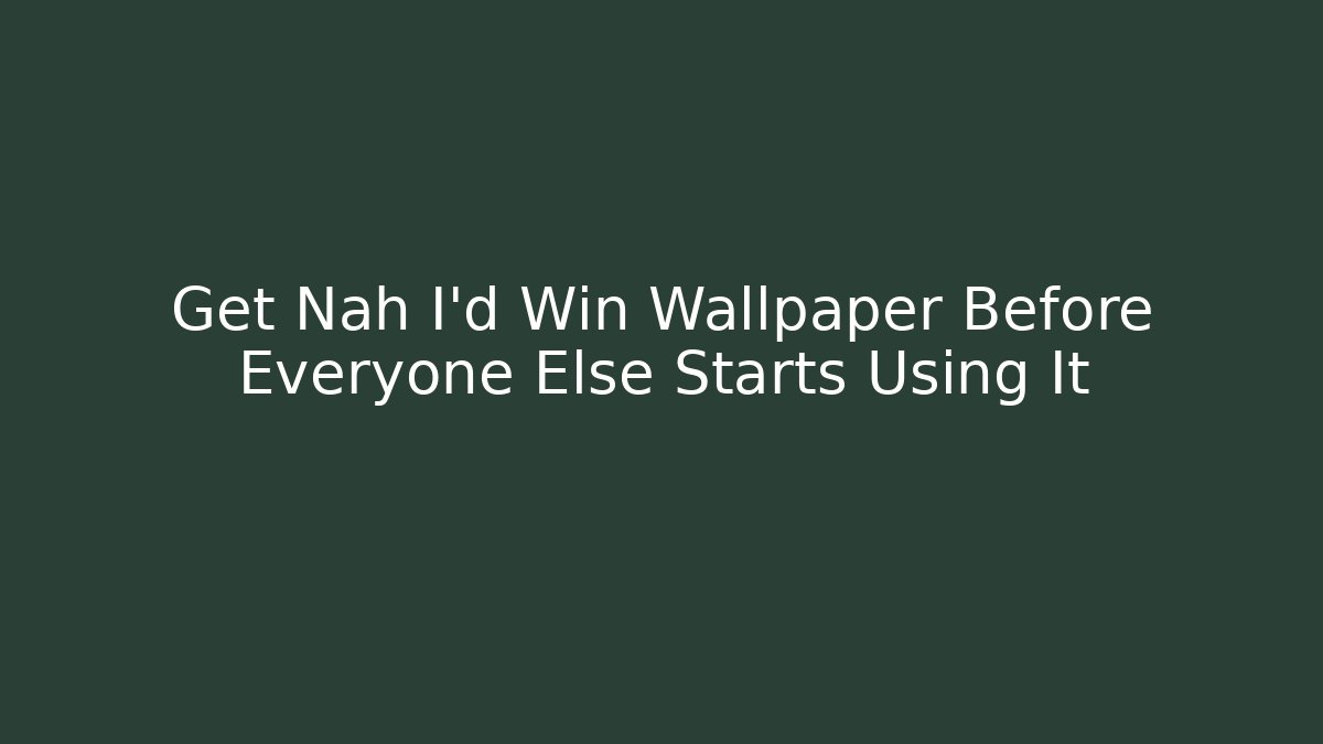 Get Nah I'd Win Wallpaper Before Everyone Else Starts Using It