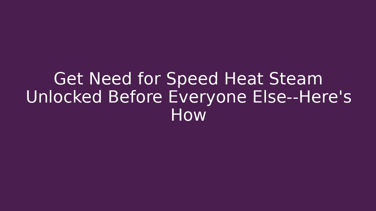 Get Need for Speed Heat Steam Unlocked Before Everyone Else—Here’s How