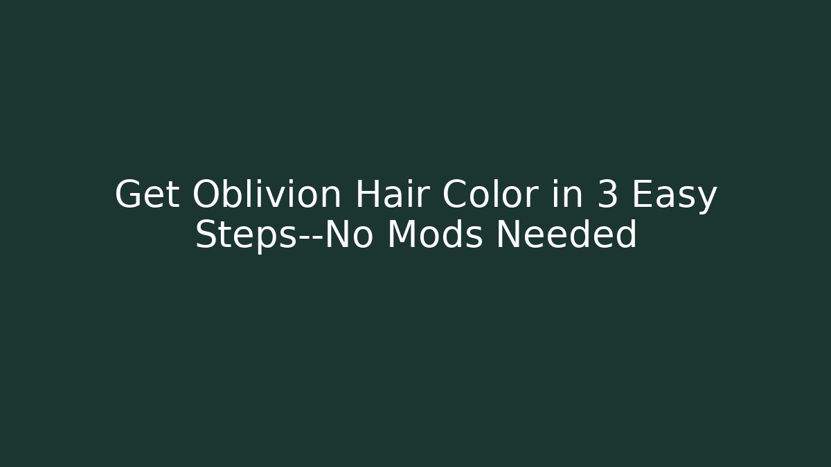 Get Oblivion Hair Color in 3 Easy Steps—No Mods Needed