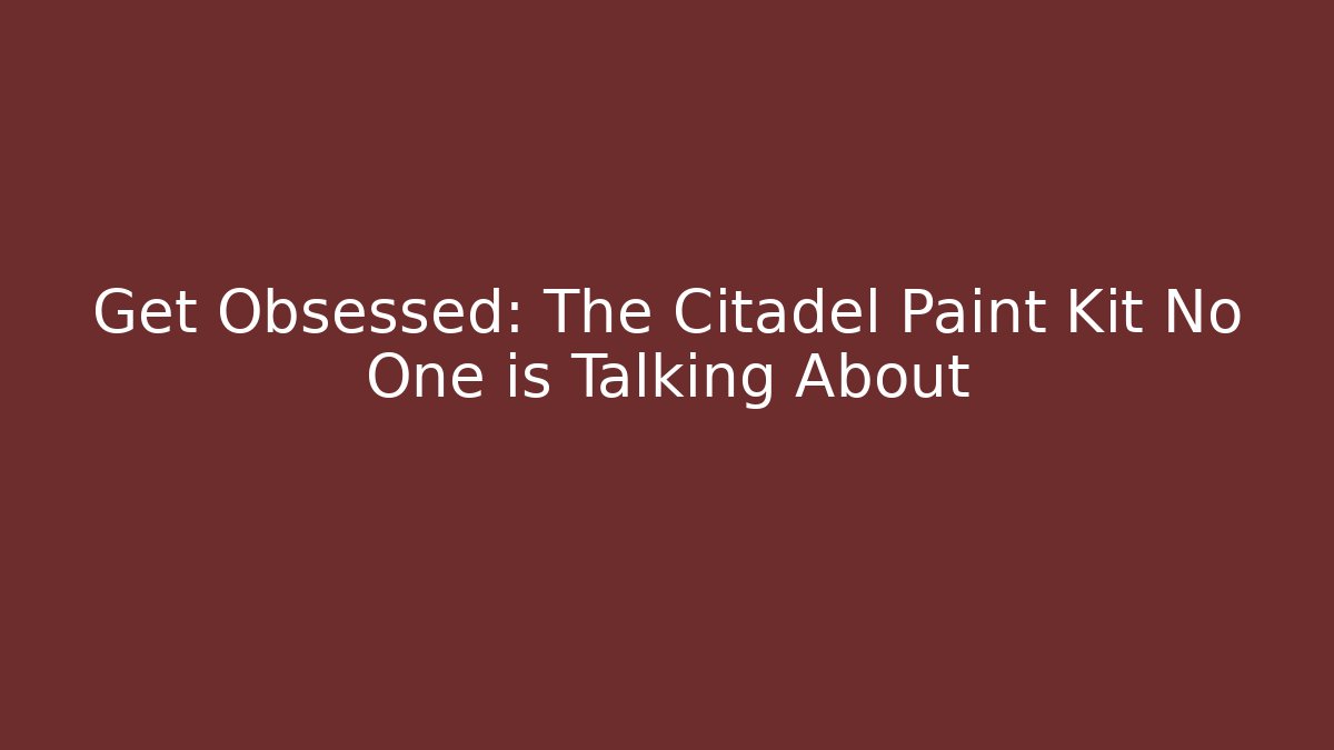 Get Obsessed: The Citadel Paint Kit No One is Talking About - Create More Assets