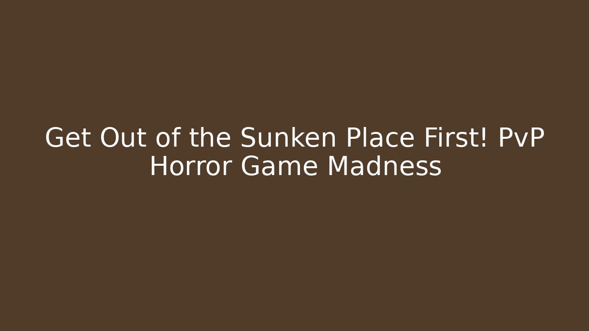 Get Out of the Sunken Place First! PvP Horror Game Madness