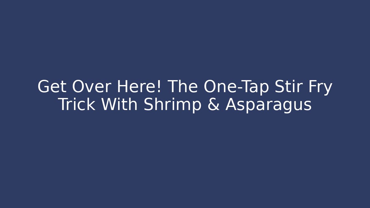 Get Over Here! The One-Tap Stir Fry Trick With Shrimp & Asparagus