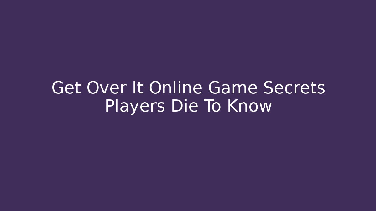 Get Over It Online Game Secrets Players Die To Know