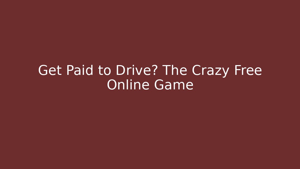 Get Paid to Drive? The Crazy Free Online Game