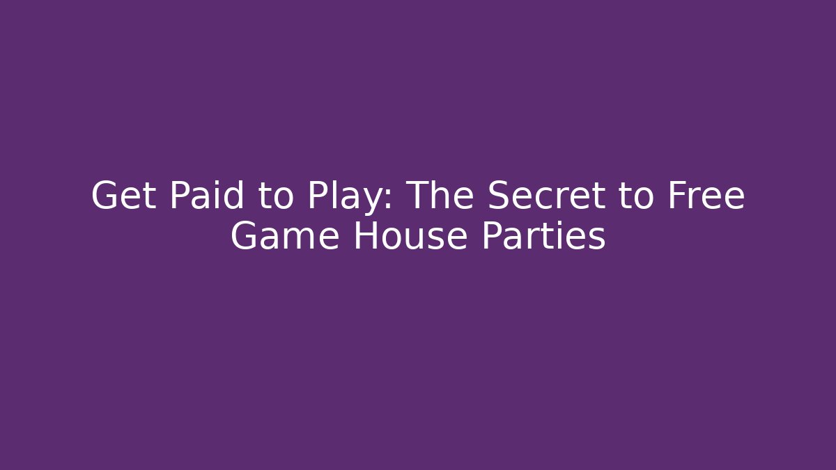 Get Paid to Play: The Secret to Free Game House Parties