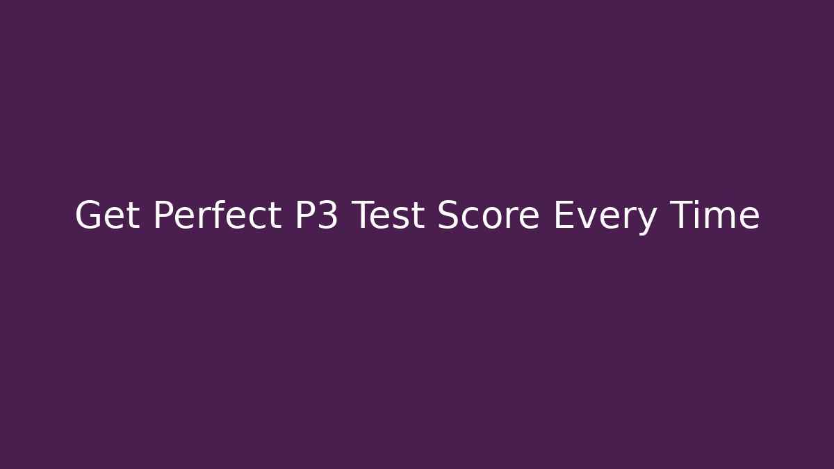 Get Perfect P3 Test Score Every Time - Create More Assets