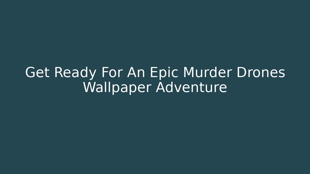 Get Ready For An Epic Murder Drones Wallpaper Adventure