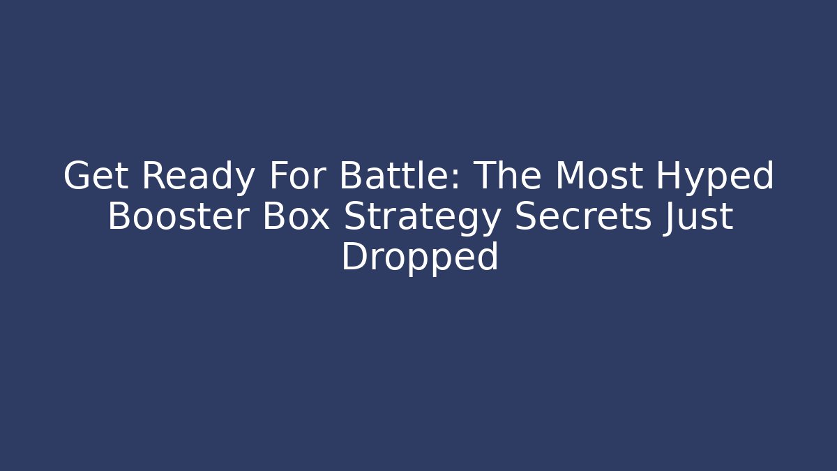 Get Ready For Battle: The Most Hyped Booster Box Strategy Secrets Just Dropped