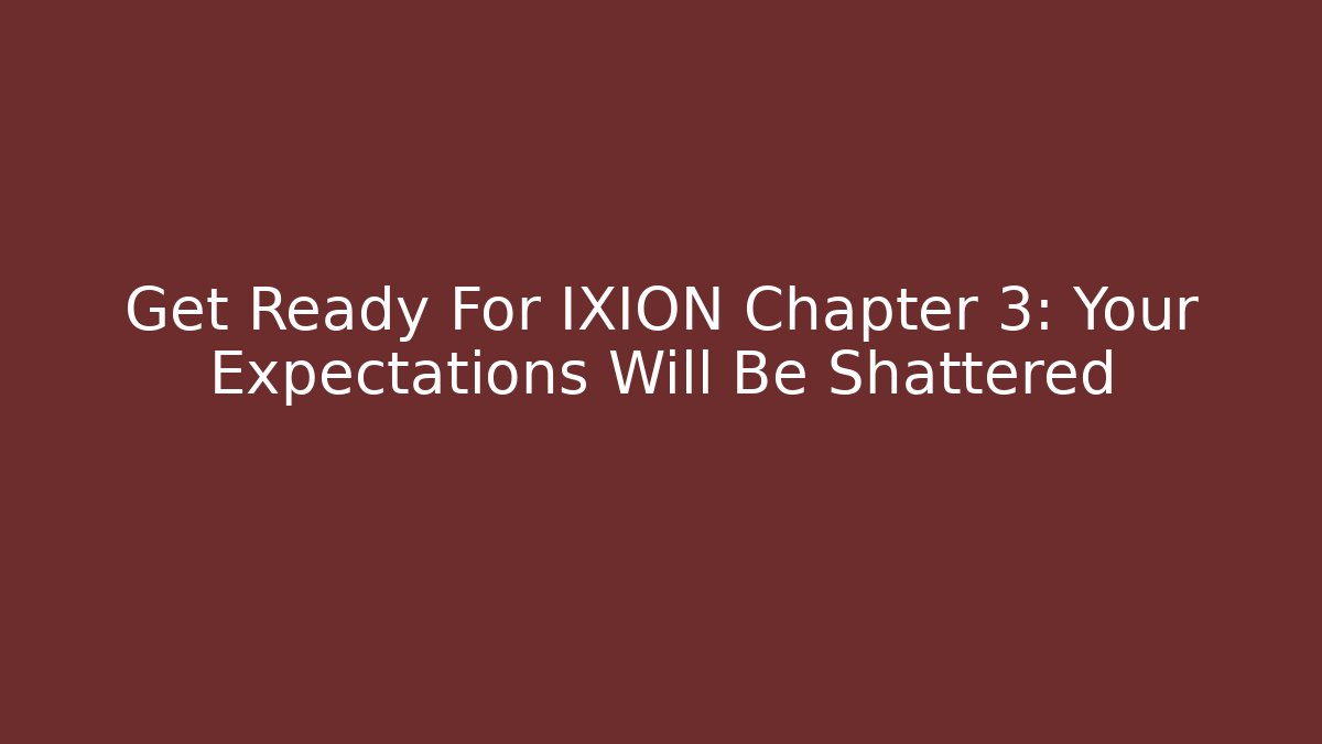Get Ready For IXION Chapter 3: Your Expectations Will Be Shattered - Create More Assets