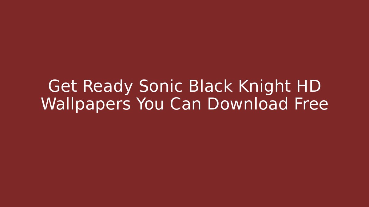 Get Ready Sonic Black Knight HD Wallpapers You Can Download Free