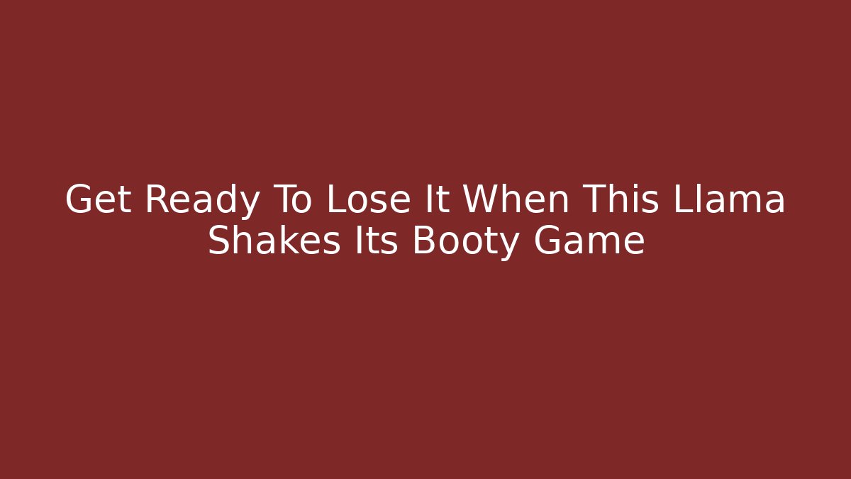 Get Ready To Lose It When This Llama Shakes Its Booty Game