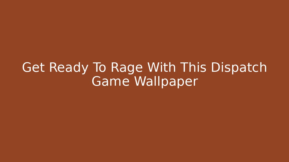 Get Ready To Rage With This Dispatch Game Wallpaper