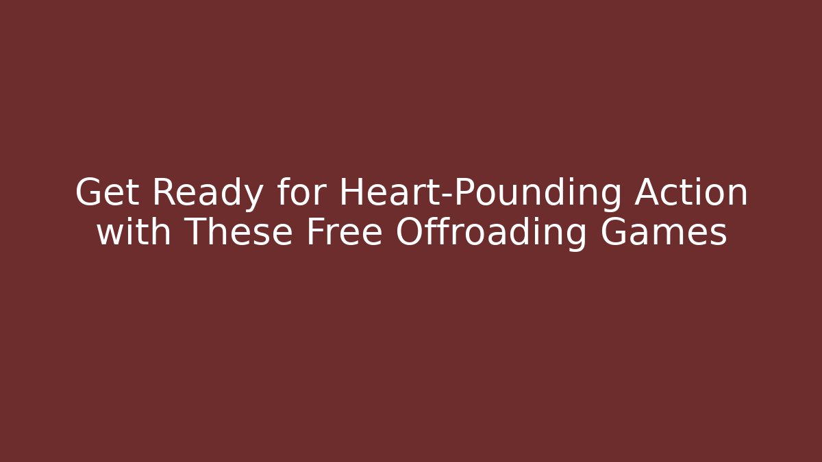 Get Ready for Heart-Pounding Action with These Free Offroading Games