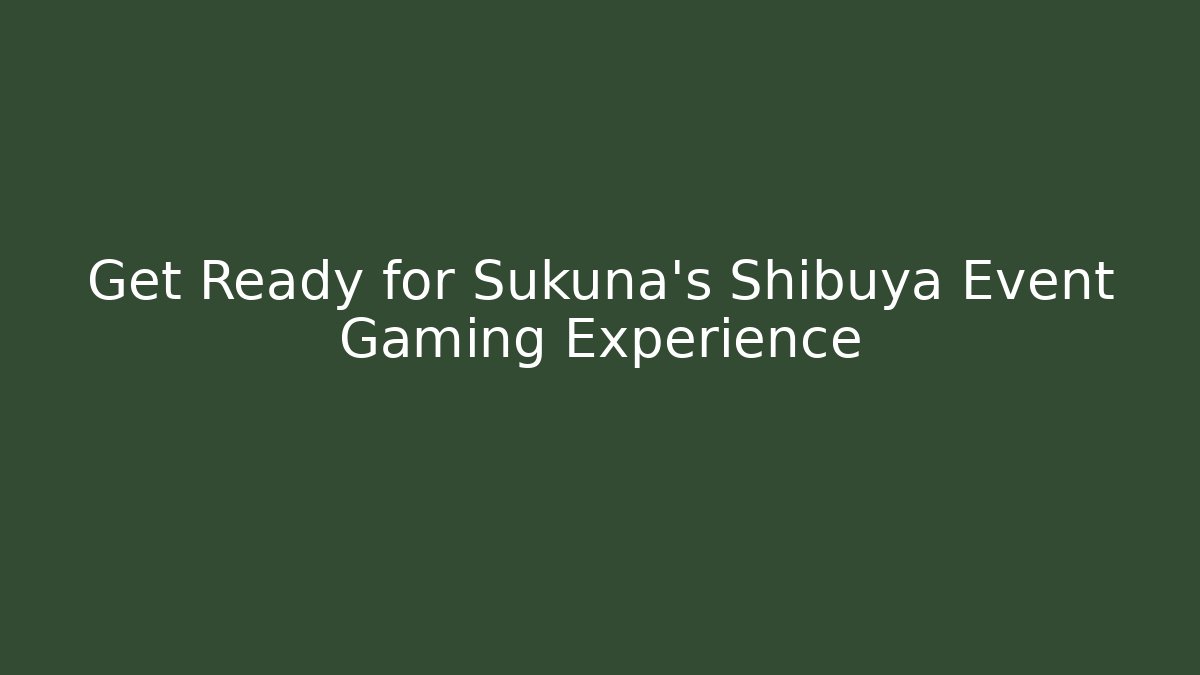 Get Ready for Sukuna's Shibuya Event Gaming Experience