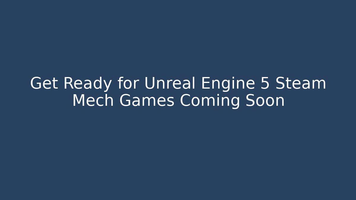 Get Ready for Unreal Engine 5 Steam Mech Games Coming Soon