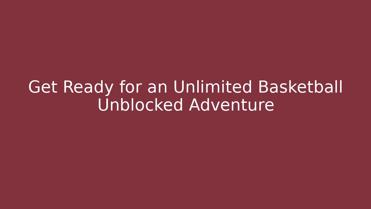 Get Ready for an Unlimited Basketball Unblocked Adventure