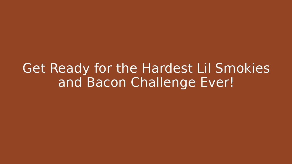 Get Ready for the Hardest Lil Smokies and Bacon Challenge Ever!