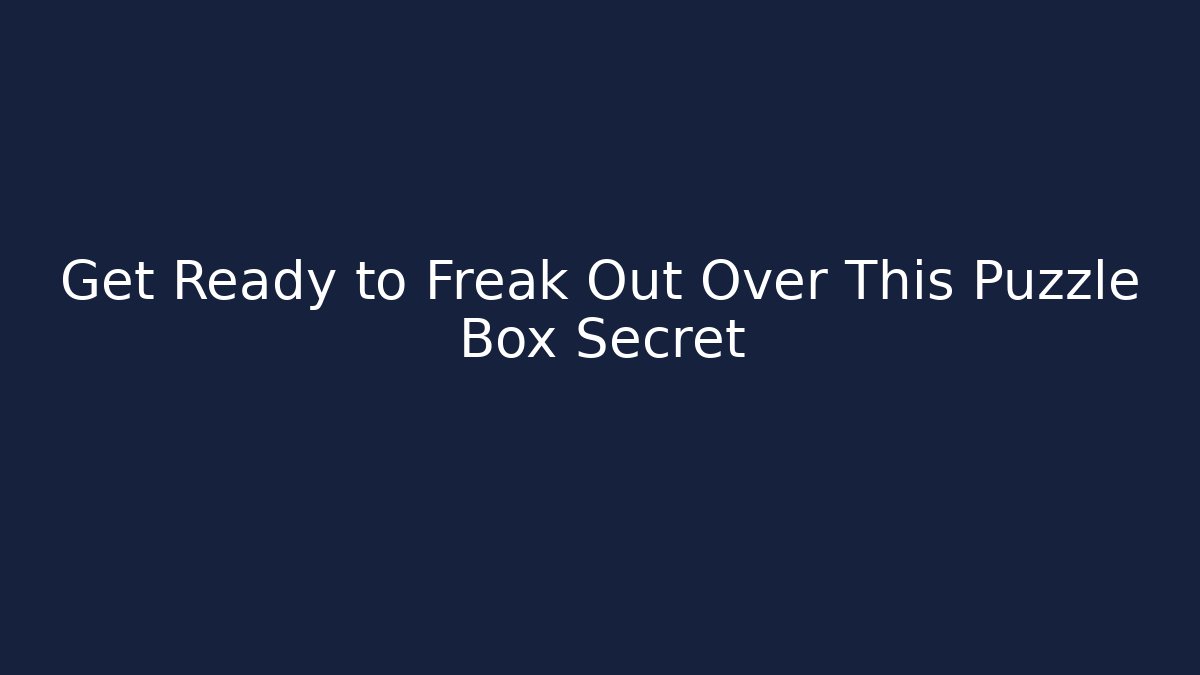 Get Ready to Freak Out Over This Puzzle Box Secret - Create More Assets