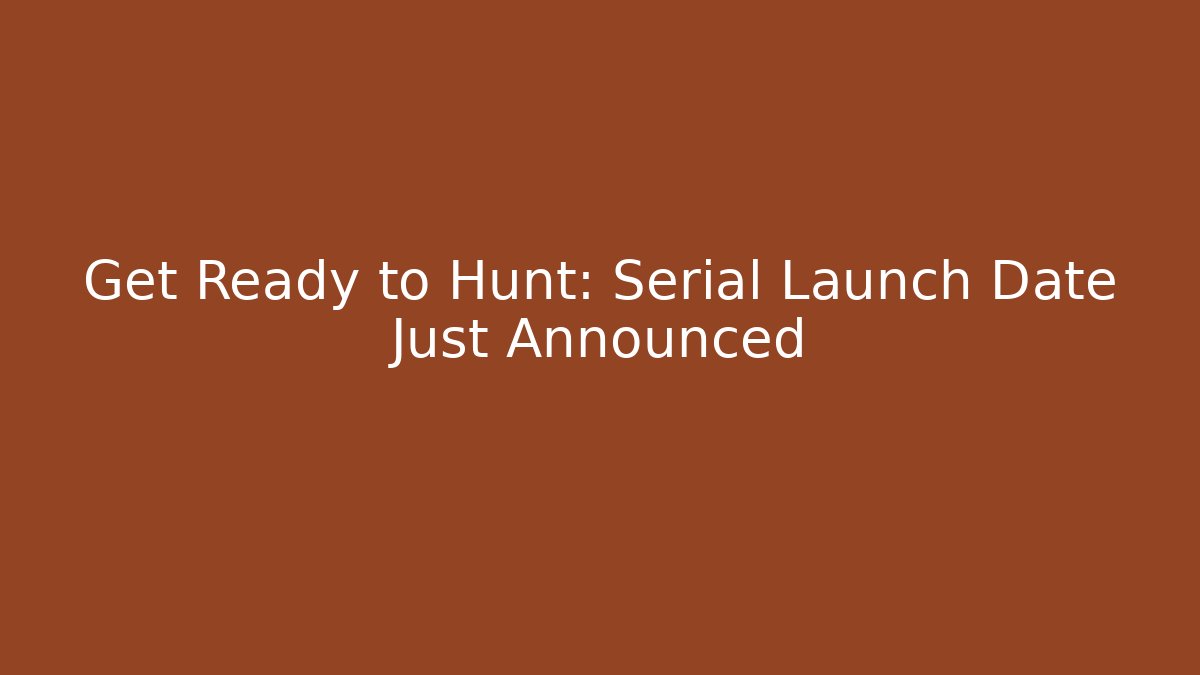 Get Ready to Hunt: Serial Launch Date Just Announced - Create More Assets