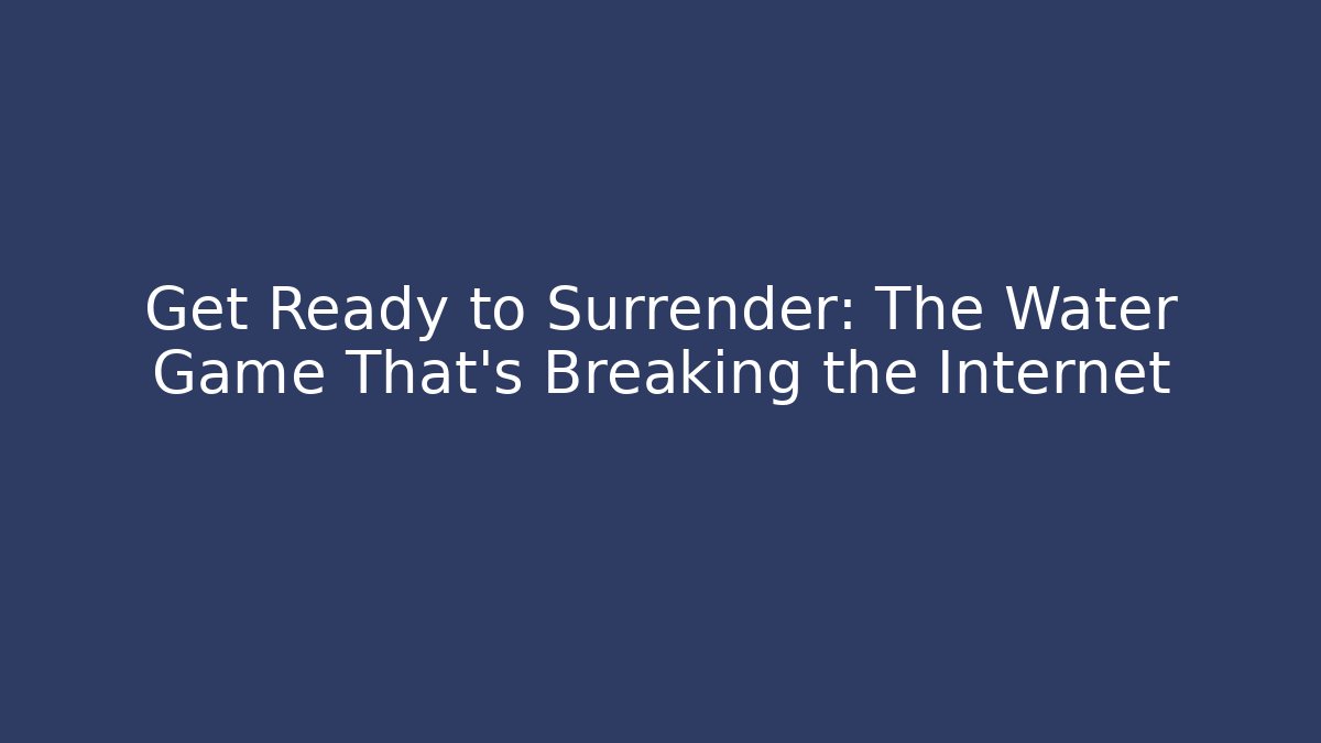 Get Ready to Surrender: The Water Game That’s Breaking the Internet