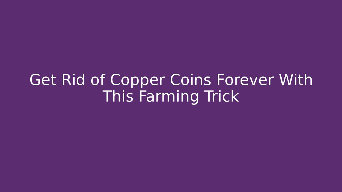 Get Rid of Copper Coins Forever With This Farming Trick