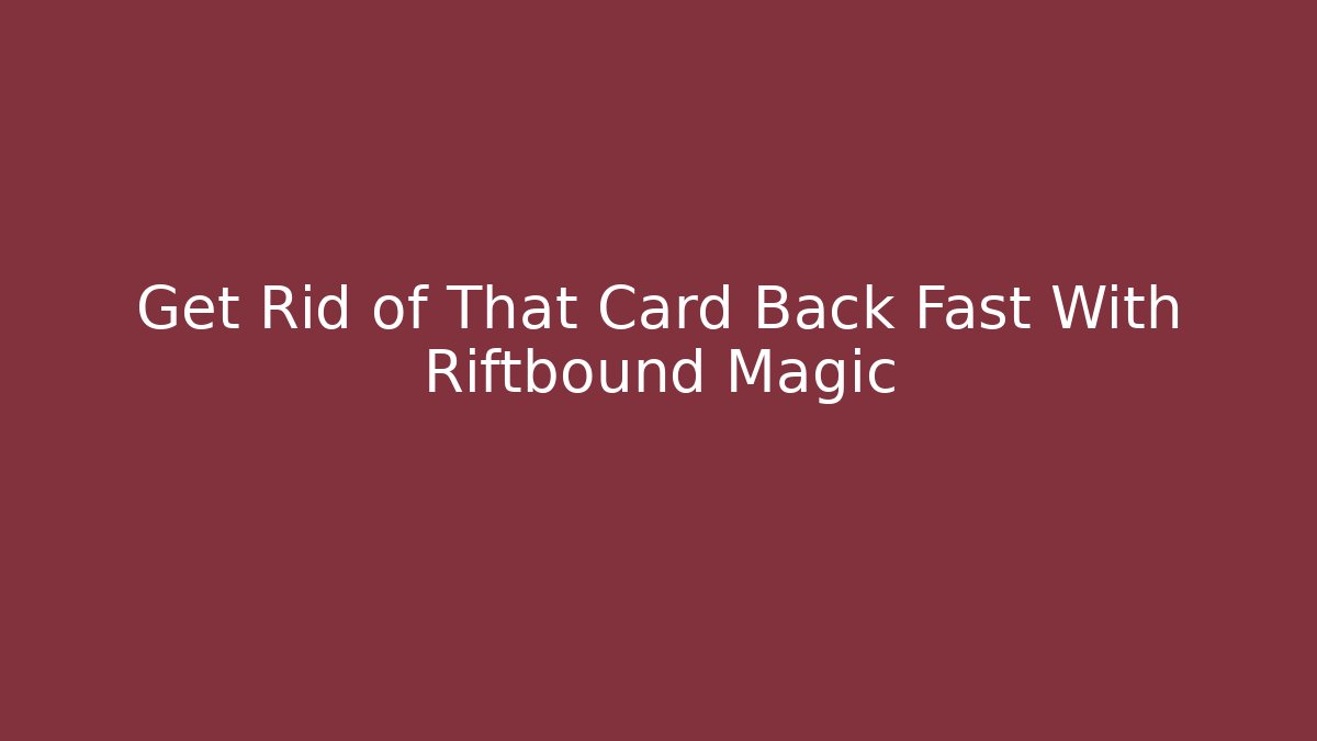 Get Rid of That Card Back Fast With Riftbound Magic