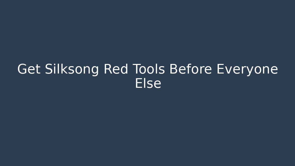 Get Silksong Red Tools Before Everyone Else