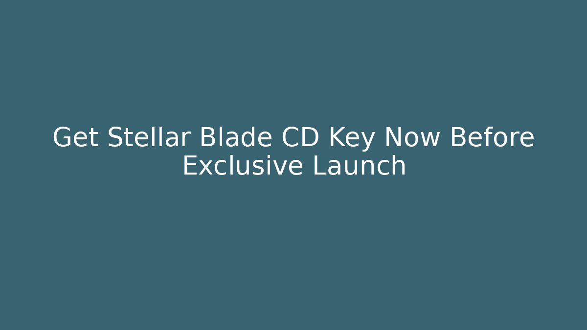 Get Stellar Blade CD Key Now Before Exclusive Launch - Create More Assets