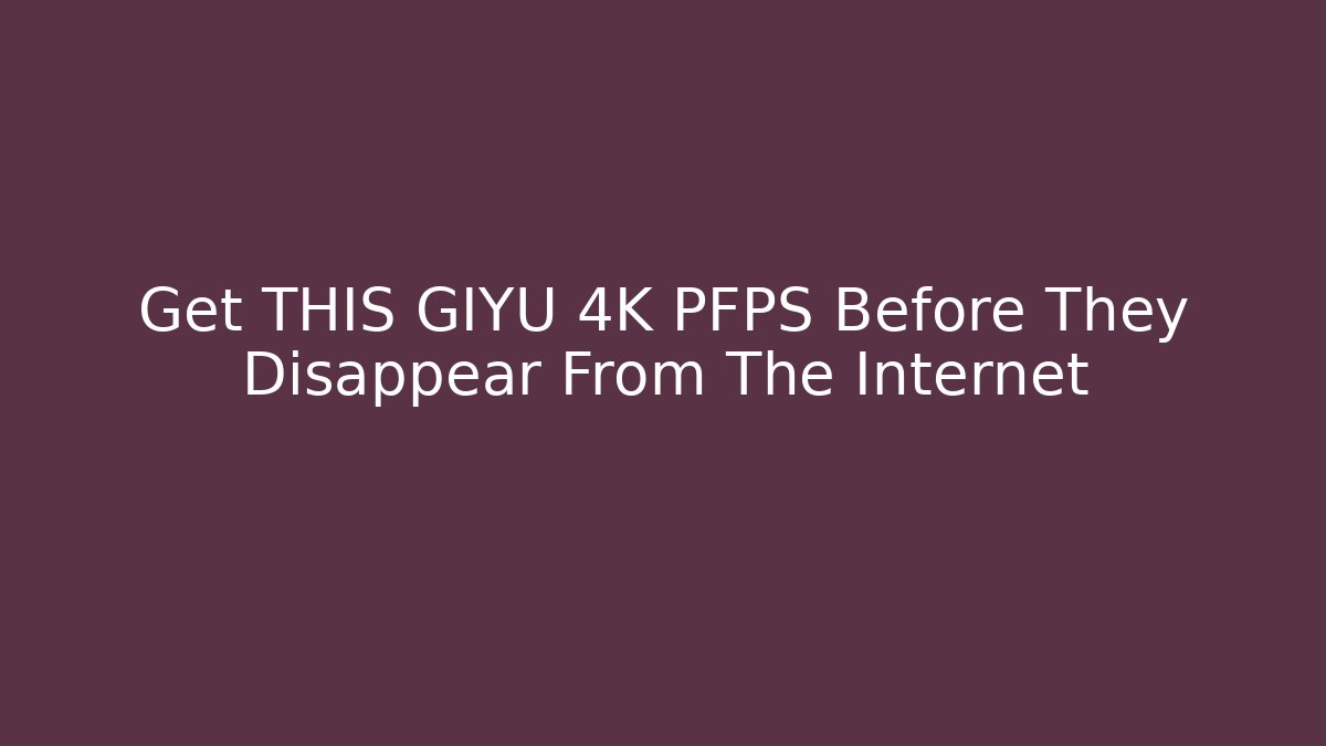 Get THIS GIYU 4K PFPS Before They Disappear From The Internet