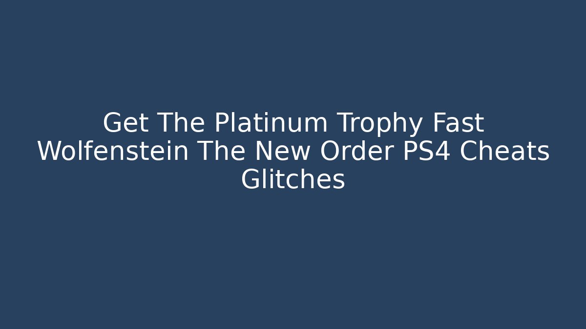 Get The Platinum Trophy Fast Wolfenstein The New Order PS4 Cheats Glitches