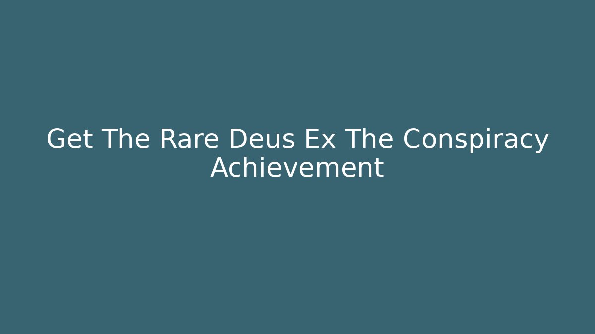 Get The Rare Deus Ex The Conspiracy Achievement - Create More Assets