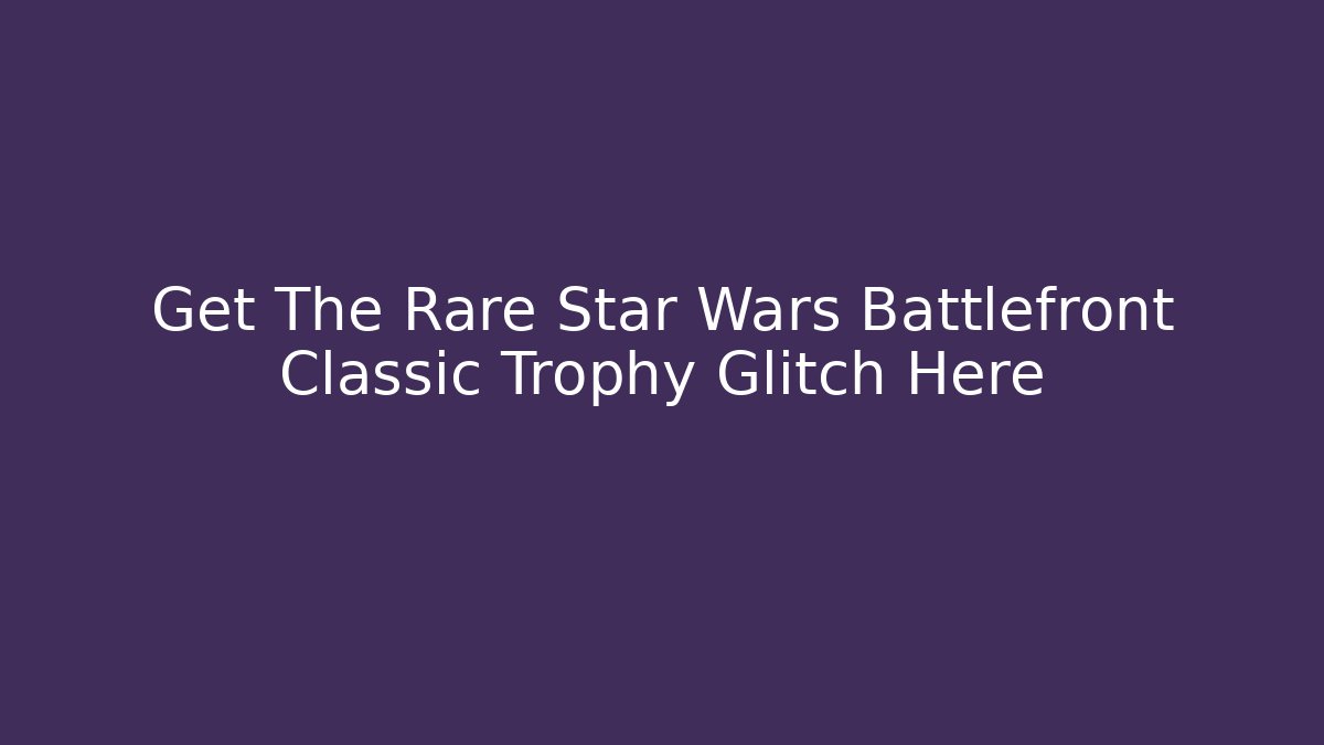 Get The Rare Star Wars Battlefront Classic Trophy Glitch Here