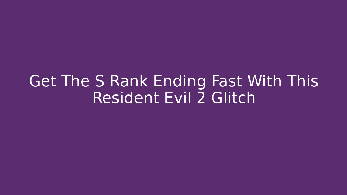 Get The S Rank Ending Fast With This Resident Evil 2 Glitch