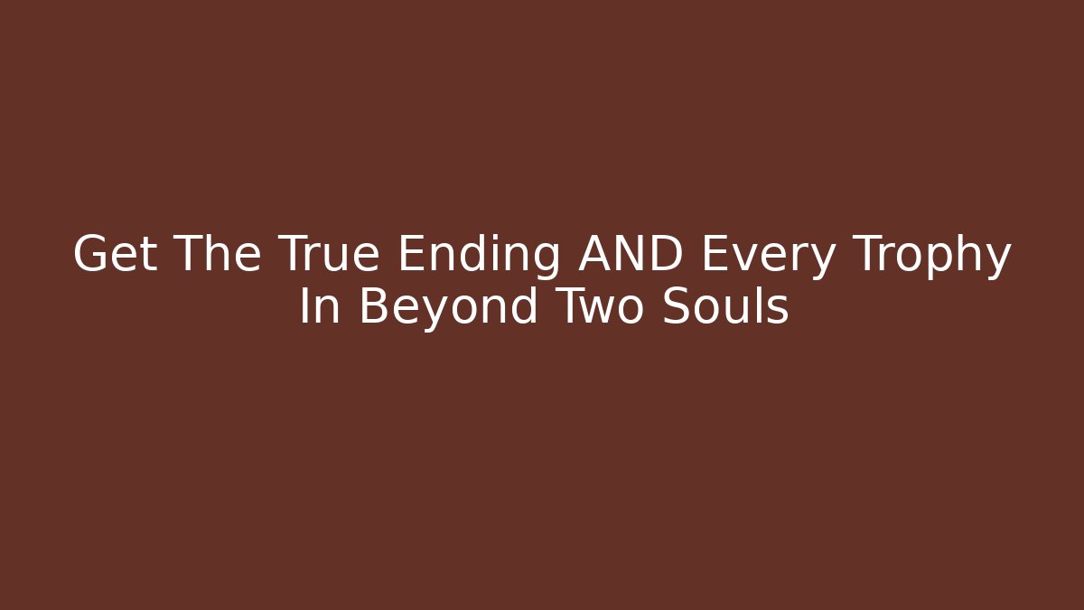 Get The True Ending AND Every Trophy In Beyond Two Souls