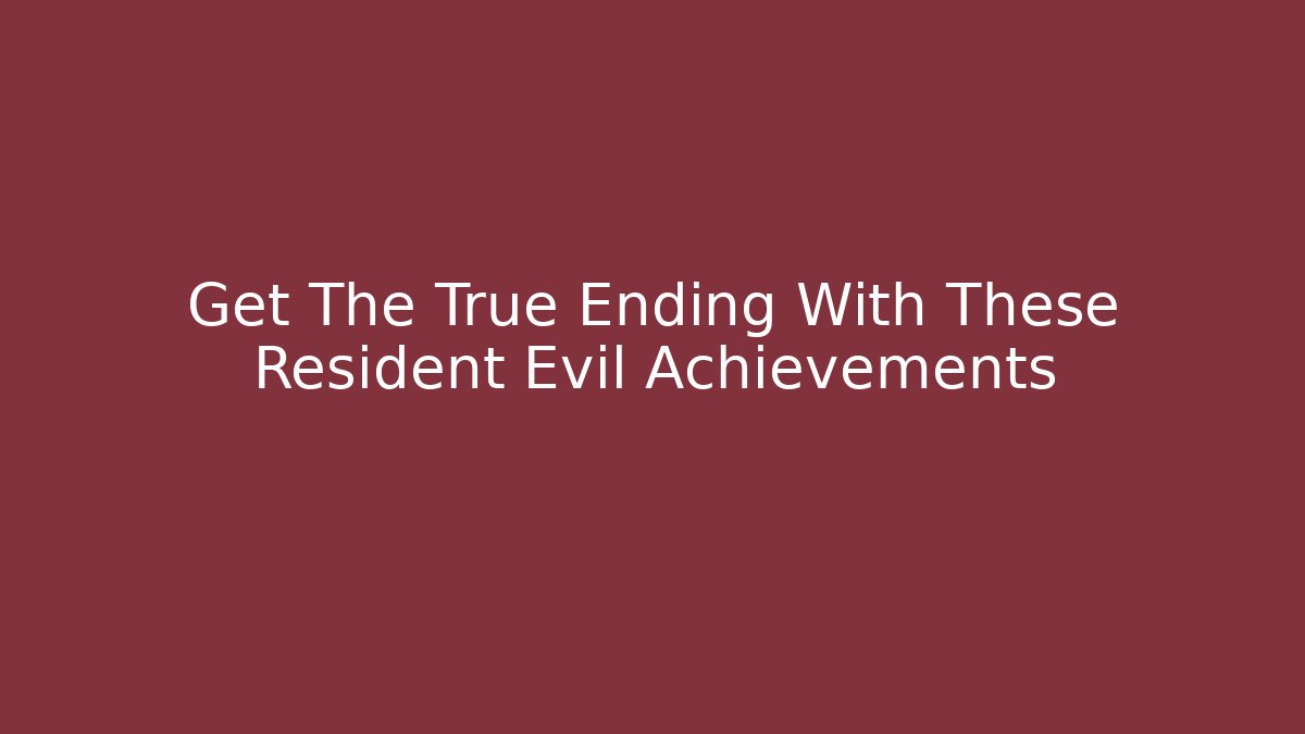 Get The True Ending With These Resident Evil Achievements