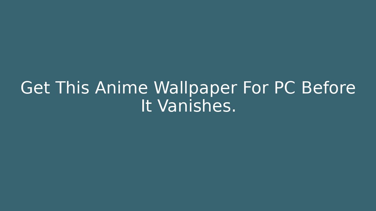 Get This Anime Wallpaper For PC Before It Vanishes.