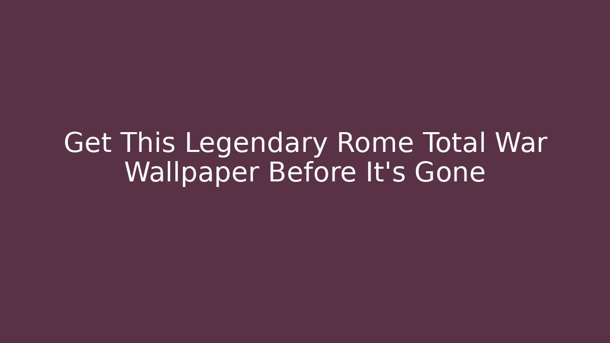 Get This Legendary Rome Total War Wallpaper Before It's Gone - Create More Assets