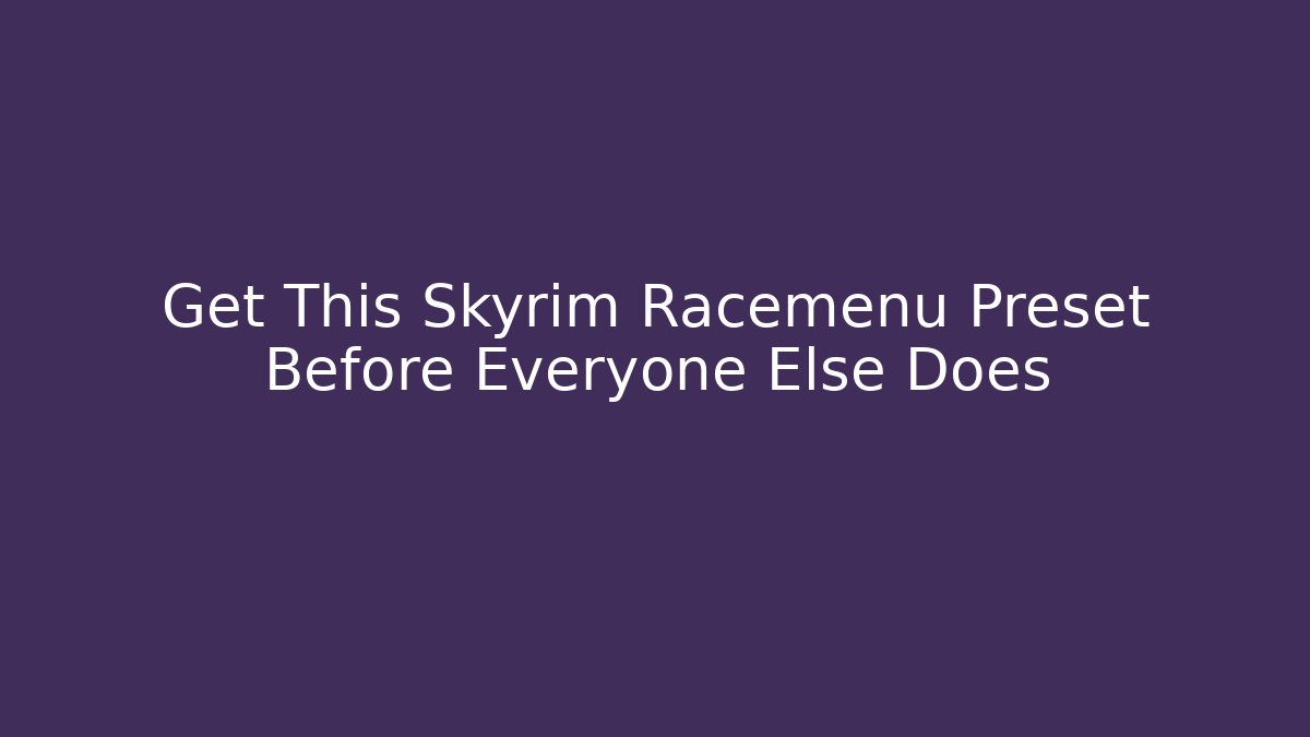 Get This Skyrim Racemenu Preset Before Everyone Else Does