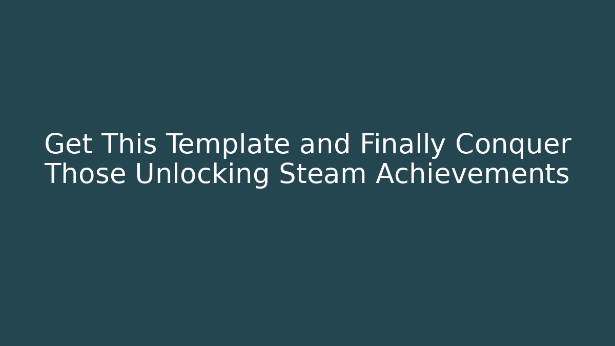 Get This Template and Finally Conquer Those Unlocking Steam Achievements