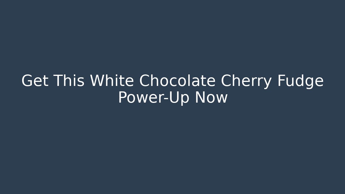 Get This White Chocolate Cherry Fudge Power-Up Now